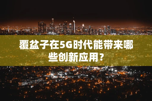 覆盆子在5G时代能带来哪些创新应用？