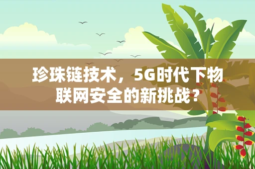 珍珠链技术，5G时代下物联网安全的新挑战？