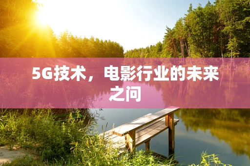 5G技术，电影行业的未来之问