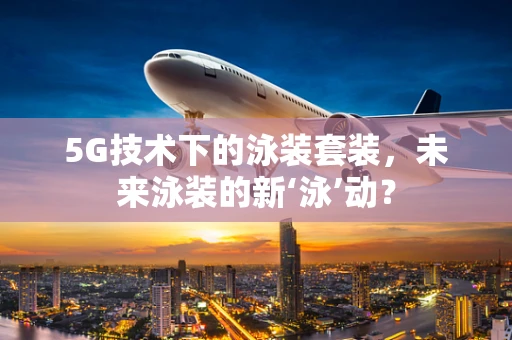 5G技术下的泳装套装，未来泳装的新‘泳’动？