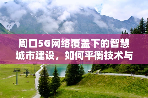 周口5G网络覆盖下的智慧城市建设，如何平衡技术与民生需求？