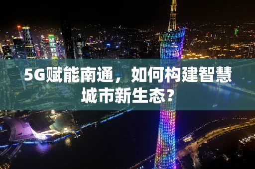 5G赋能南通，如何构建智慧城市新生态？