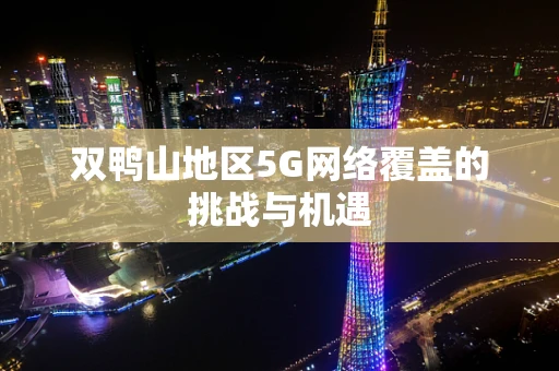 双鸭山地区5G网络覆盖的挑战与机遇