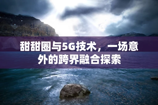 甜甜圈与5G技术，一场意外的跨界融合探索