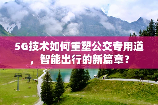 5G技术如何重塑公交专用道，智能出行的新篇章？