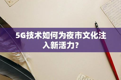 5G技术如何为夜市文化注入新活力？