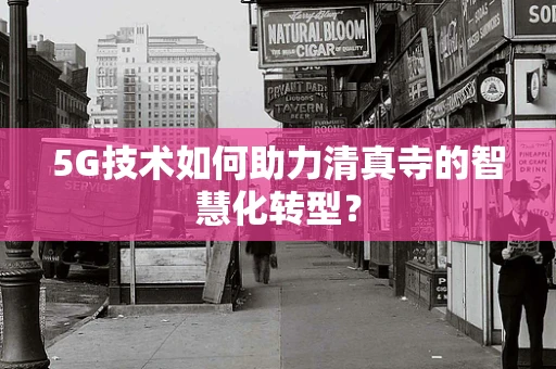 5G技术如何助力清真寺的智慧化转型？