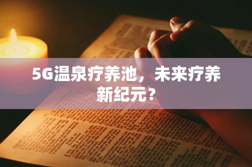 5G温泉疗养池，未来疗养新纪元？