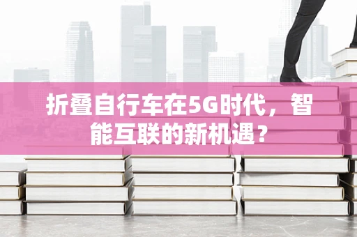折叠自行车在5G时代，智能互联的新机遇？