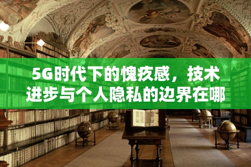 5G时代下的愧疚感，技术进步与个人隐私的边界在哪里？
