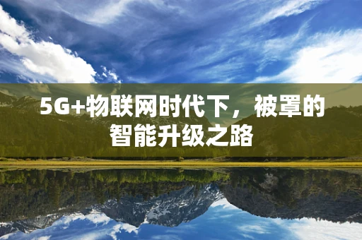 5G+物联网时代下，被罩的智能升级之路