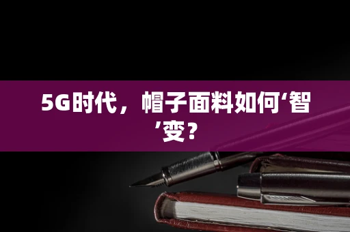 5G时代，帽子面料如何‘智’变？