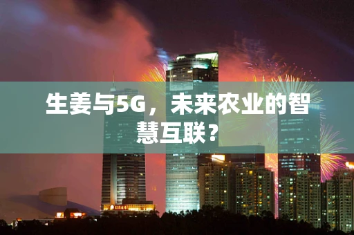 生姜与5G，未来农业的智慧互联？
