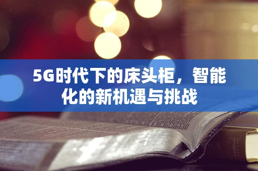 5G时代下的床头柜，智能化的新机遇与挑战