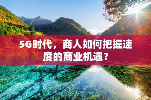 5G时代，商人如何把握速度的商业机遇？