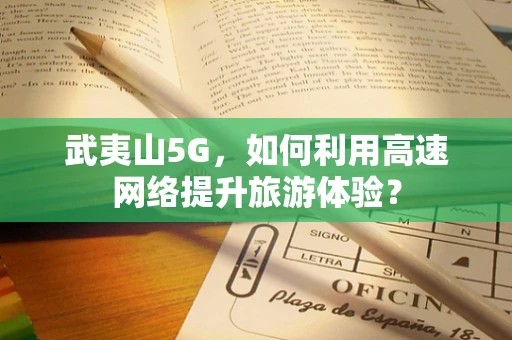武夷山5G，如何利用高速网络提升旅游体验？