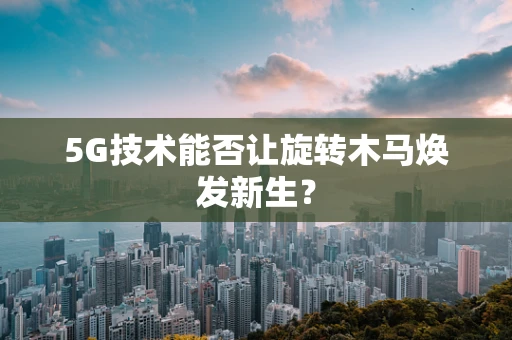 5G技术能否让旋转木马焕发新生？