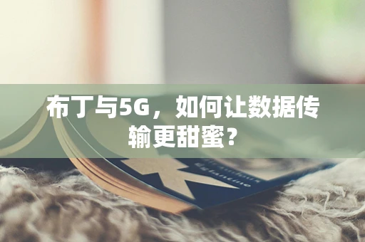 布丁与5G，如何让数据传输更甜蜜？
