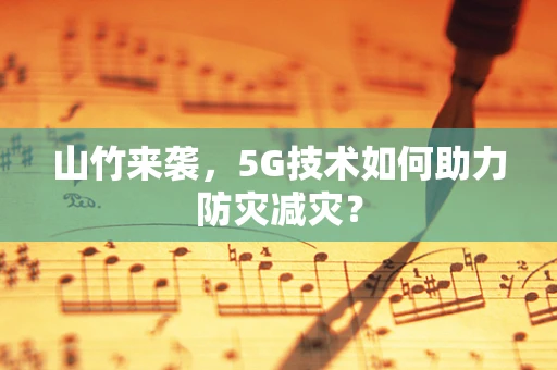 山竹来袭，5G技术如何助力防灾减灾？