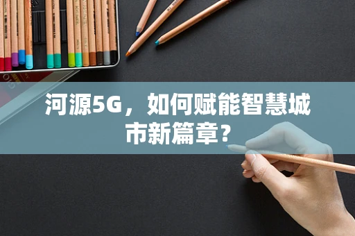 河源5G，如何赋能智慧城市新篇章？