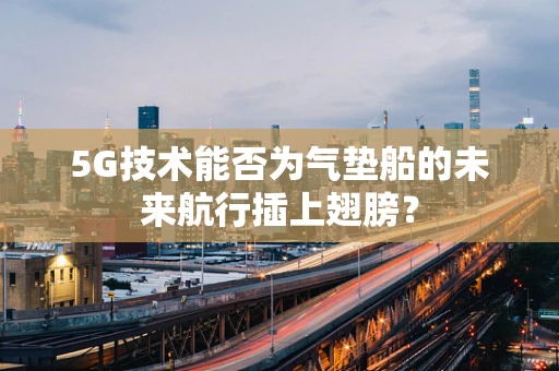 5G技术能否为气垫船的未来航行插上翅膀？