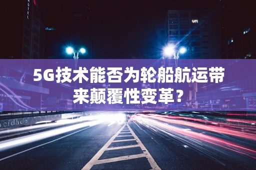 5G技术能否为轮船航运带来颠覆性变革？