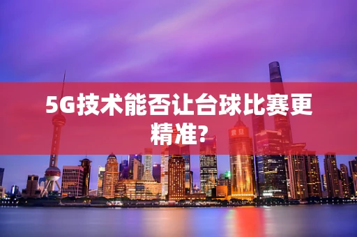 5G技术能否让台球比赛更精准?