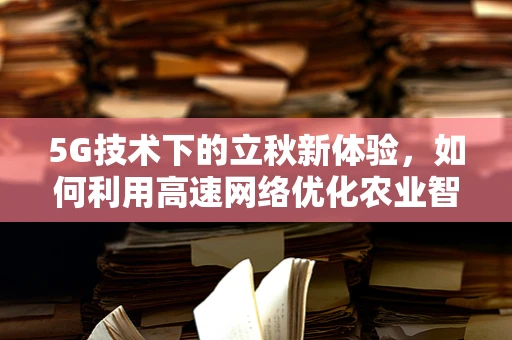 5G技术下的立秋新体验，如何利用高速网络优化农业智能管理？