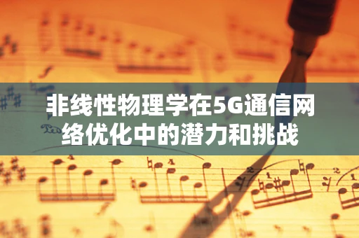 非线性物理学在5G通信网络优化中的潜力和挑战