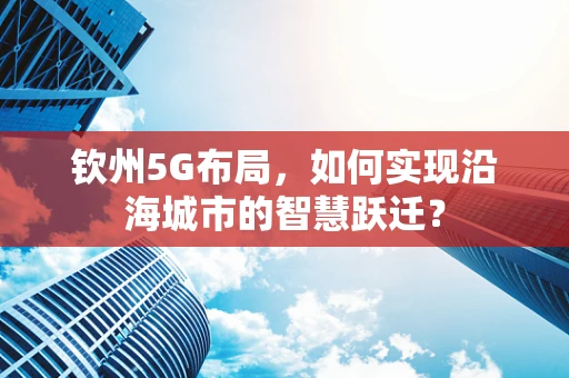 钦州5G布局，如何实现沿海城市的智慧跃迁？