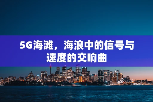 5G海滩，海浪中的信号与速度的交响曲