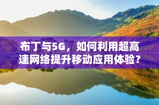 布丁与5G，如何利用超高速网络提升移动应用体验？