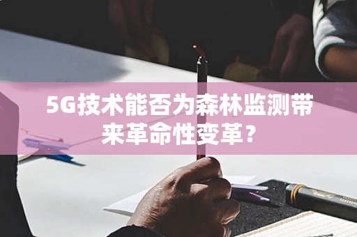 5G技术能否为森林监测带来革命性变革？
