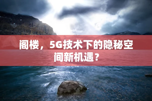 阁楼，5G技术下的隐秘空间新机遇？