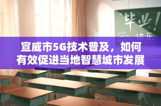 宣威市5G技术普及，如何有效促进当地智慧城市发展？