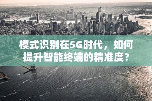 模式识别在5G时代，如何提升智能终端的精准度？