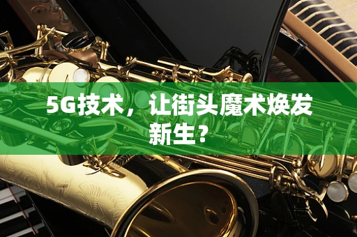 5G技术，让街头魔术焕发新生？
