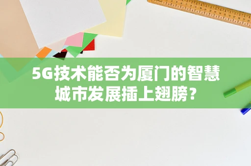 5G技术能否为厦门的智慧城市发展插上翅膀？