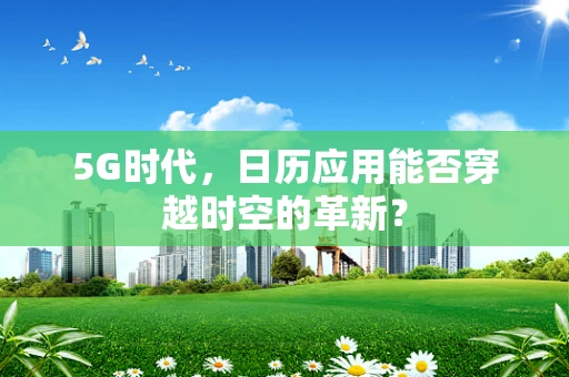 5G时代，日历应用能否穿越时空的革新？
