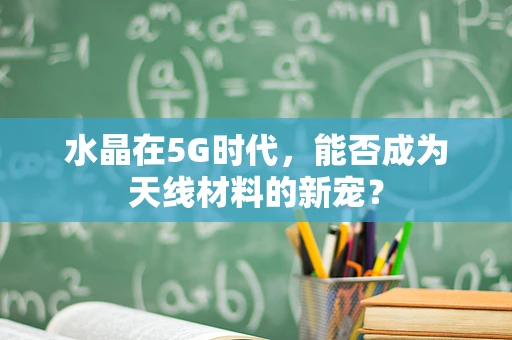 水晶在5G时代，能否成为天线材料的新宠？
