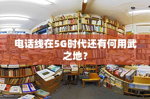 电话线在5G时代还有何用武之地？