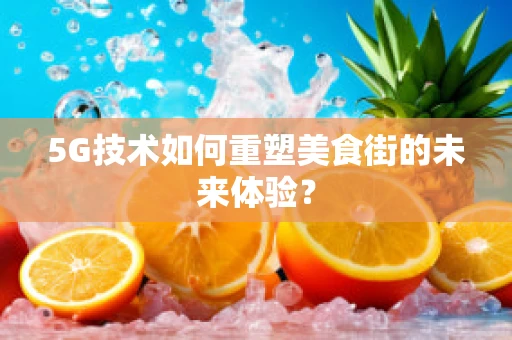 5G技术如何重塑美食街的未来体验？