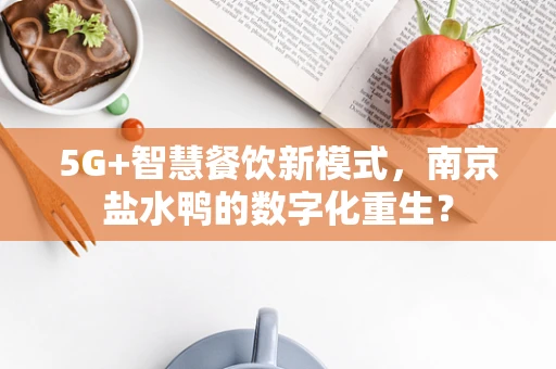 5G+智慧餐饮新模式，南京盐水鸭的数字化重生？