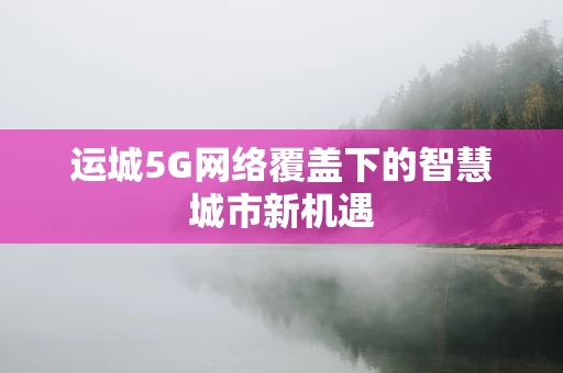 运城5G网络覆盖下的智慧城市新机遇