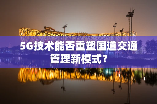 5G技术能否重塑国道交通管理新模式？