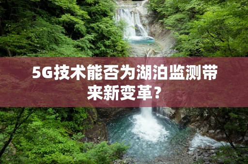 5G技术能否为湖泊监测带来新变革？