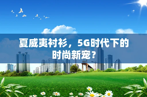 夏威夷衬衫，5G时代下的时尚新宠？