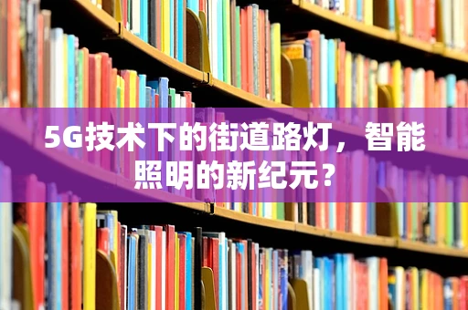 5G技术下的街道路灯，智能照明的新纪元？