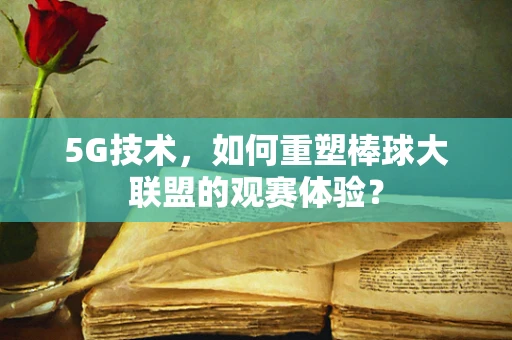 5G技术，如何重塑棒球大联盟的观赛体验？