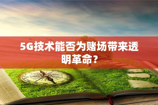 5G技术能否为赌场带来透明革命？